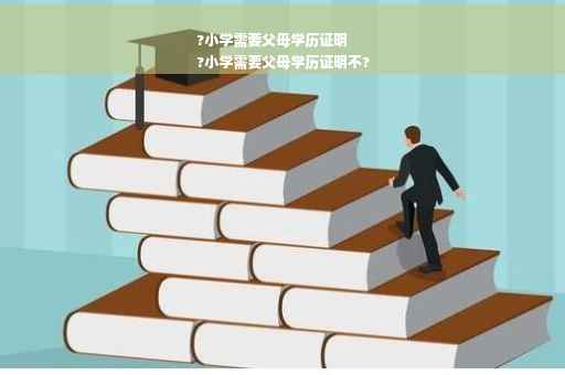 ?小学需要父母学历证明
?小学需要父母学历证明不?