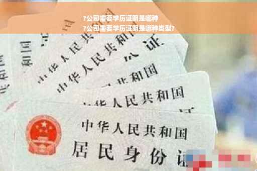 ?公司需要学历证明是哪种
?公司需要学历证明是哪种类型?