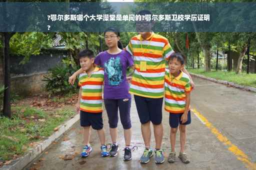 ?鄂尔多斯哪个大学澡堂是单间的?鄂尔多斯卫校学历证明
?