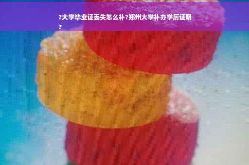 ?大学毕业证丢失怎么补?郑州大学补办学历证明
?