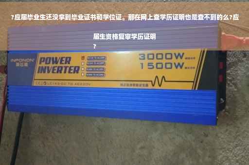 ?应届毕业生还没拿到毕业证书和学位证。那在网上查学历证明也是查不到的么?应届生资格复审学历证明
?