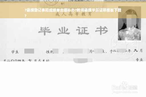 ?函授登记表和成绩单去哪补办?教师函授学历证明模板下载
?