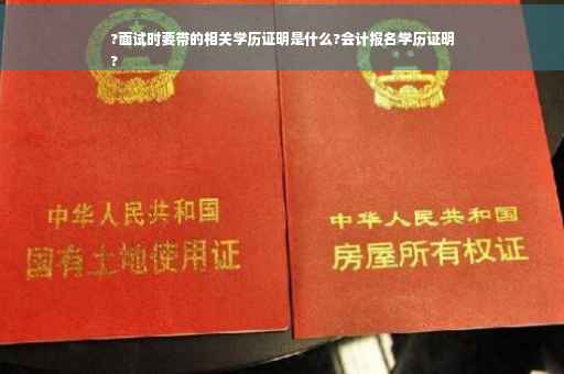?面试时要带的相关学历证明是什么?会计报名学历证明
?