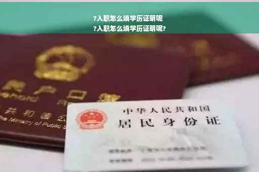 ?入职怎么填学历证明呢
?入职怎么填学历证明呢?