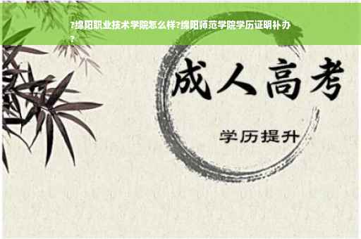 ?绵阳职业技术学院怎么样?绵阳师范学院学历证明补办
?