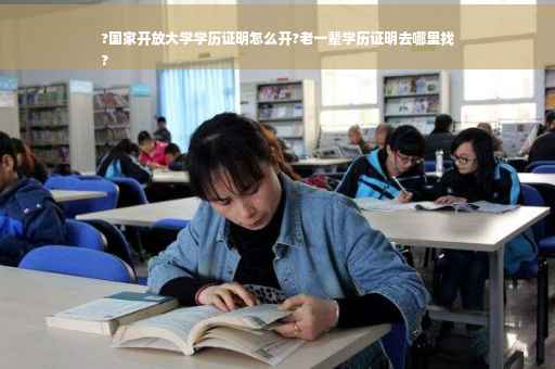 ?国家开放大学学历证明怎么开?老一辈学历证明去哪里找
?