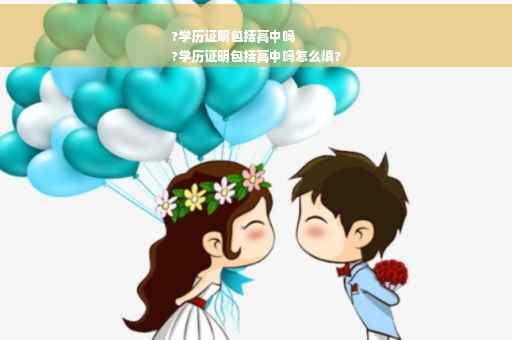 ?学历证明包括高中吗
?学历证明包括高中吗怎么填?