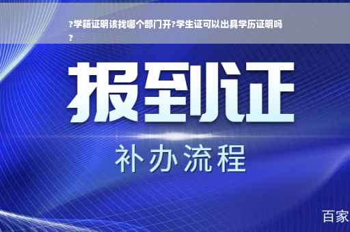 ?学籍证明该找哪个部门开?学生证可以出具学历证明吗
?
