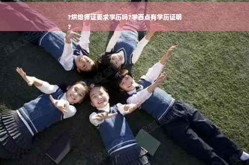 ?烘焙师证要求学历吗?学西点有学历证明
?