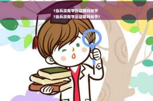 ?当兵没有学历证明吗知乎
?当兵没有学历证明吗知乎?