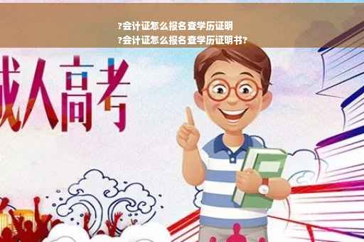 ?会计证怎么报名查学历证明
?会计证怎么报名查学历证明书?