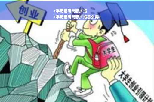 ?学历证明高职扩招
?学历证明高职扩招怎么弄?