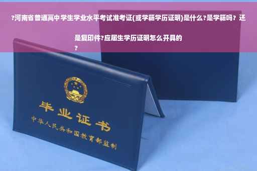 ?河南省普通高中学生学业水平考试准考证(或学籍学历证明)是什么?是学籍吗？还是复印件?应届生学历证明怎么开具的
?