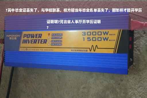 ?高中毕业证丢失了，与学校联系，校方称当年毕业名单丢失了，那怎样才能开学历证明呢?河北省人事厅开学历证明
?