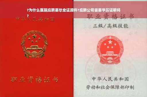 ?为什么医院应聘要毕业证原件?应聘公司需要学历证明吗
?