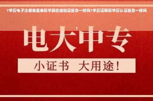 ?学历电子注册备案表和学籍在线验证报告一样吗?学历证明和学历认证报告一样吗
?