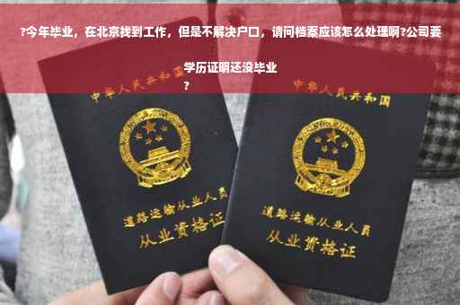 ?今年毕业，在北京找到工作，但是不解决户口，请问档案应该怎么处理啊?公司要学历证明还没毕业
?
