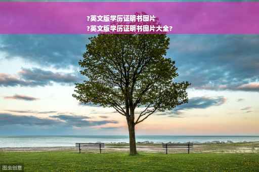 ?英文版学历证明书图片
?英文版学历证明书图片大全?