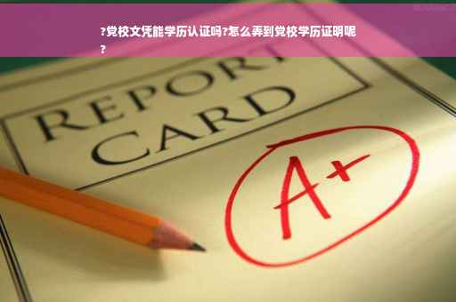 ?党校文凭能学历认证吗?怎么弄到党校学历证明呢
?
