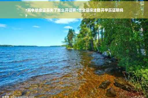 ?高中毕业证丢失了怎么开证明?毕业证没法能开学历证明吗
?