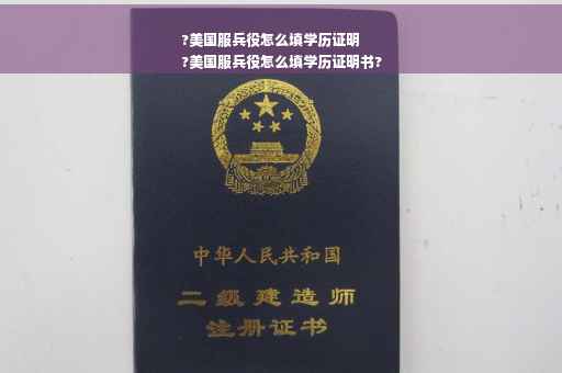 ?美国服兵役怎么填学历证明
?美国服兵役怎么填学历证明书?
