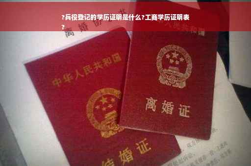 ?兵役登记的学历证明是什么?工商学历证明表
?