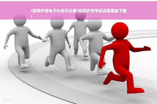 ?初级护师电子化如何注册?初级护师学历证明模板下载
?