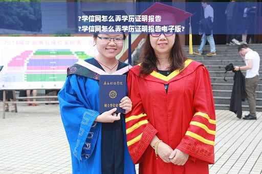 ?学信网怎么弄学历证明报告
?学信网怎么弄学历证明报告电子版?