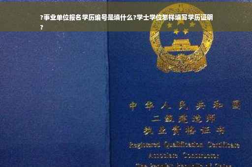 ?事业单位报名学历编号是填什么?学士学位怎样填写学历证明
?