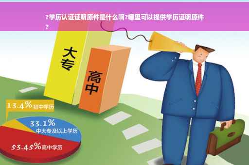 ?学历认证证明原件是什么啊?哪里可以提供学历证明原件
?