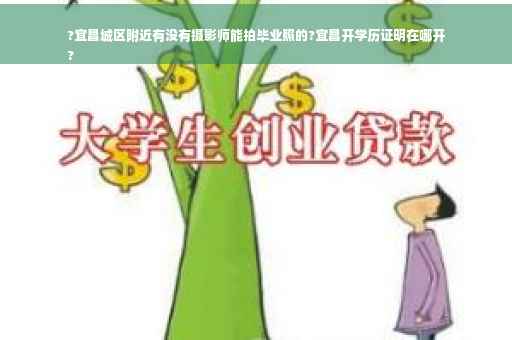 ?宜昌城区附近有没有摄影师能拍毕业照的?宜昌开学历证明在哪开
?