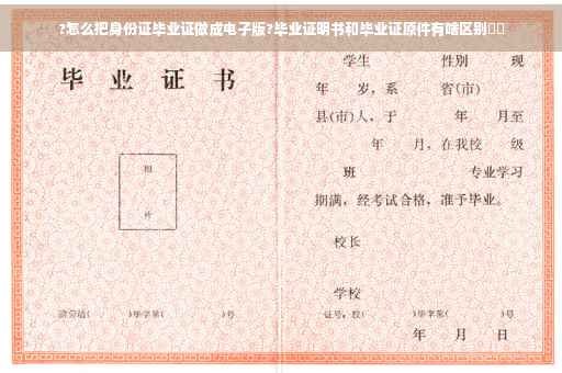 ?怎么把身份证毕业证做成电子版?毕业证明书和毕业证原件有啥区别⚡️