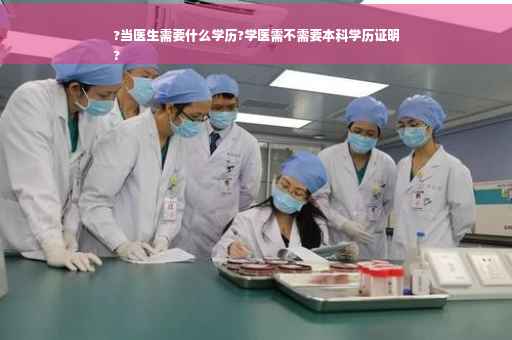 ?当医生需要什么学历?学医需不需要本科学历证明
?