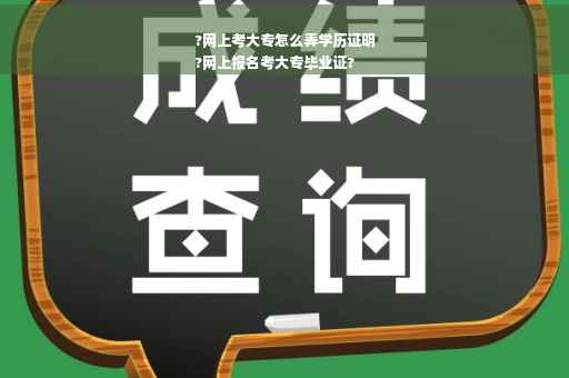 ?网上考大专怎么弄学历证明
?网上报名考大专毕业证?