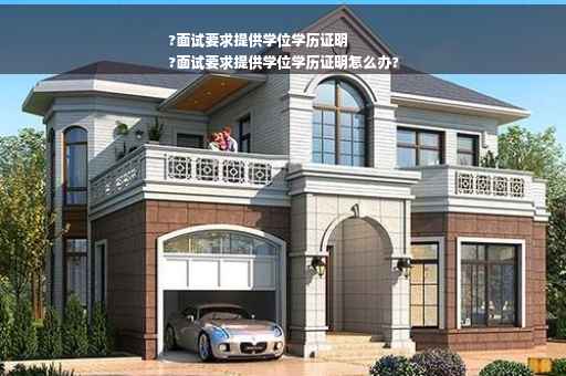 ?面试要求提供学位学历证明
?面试要求提供学位学历证明怎么办?