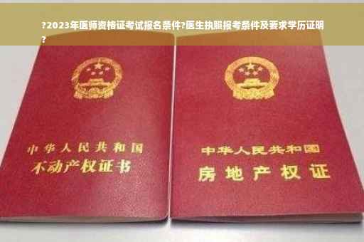 ?2023年医师资格证考试报名条件?医生执照报考条件及要求学历证明
?
