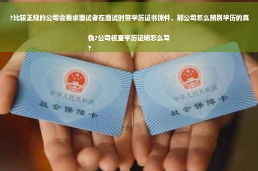 ?比较正规的公司会要求面试者在面试时带学历证书原件，那公司怎么辨别学历的真伪?公司核查学历证明怎么写
?