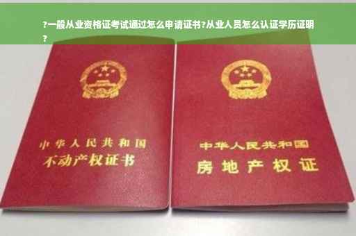 ?一般从业资格证考试通过怎么申请证书?从业人员怎么认证学历证明
?