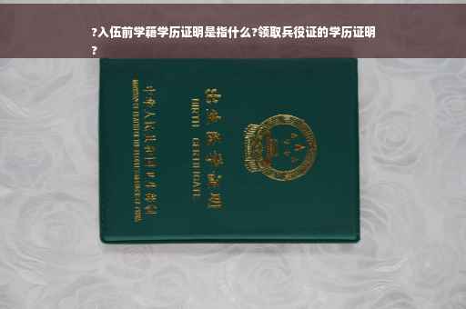 ?入伍前学籍学历证明是指什么?领取兵役证的学历证明
?