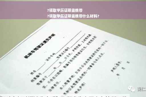 ?领取学历证明需携带
?领取学历证明需携带什么材料?