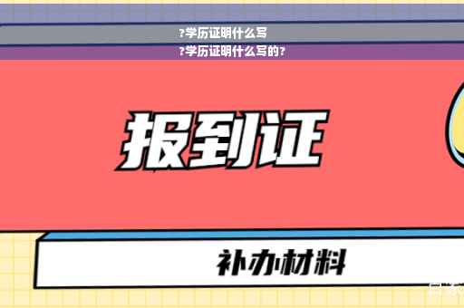 ?学历证明什么写
?学历证明什么写的?