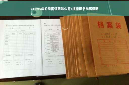 ?1995年的学历证明怎么开?技能证书学历证明
?