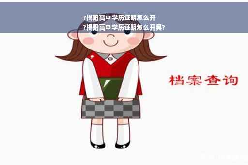 ?揭阳高中学历证明怎么开
?揭阳高中学历证明怎么开具?