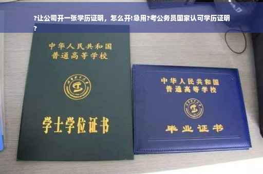 ?让公司开一张学历证明，怎么开!急用?考公务员国家认可学历证明
?