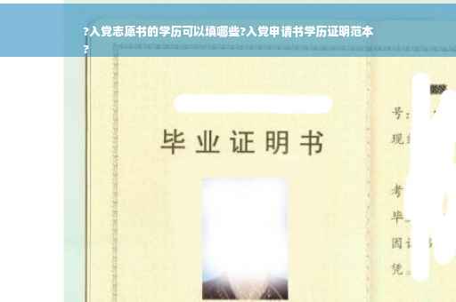 ?入党志愿书的学历可以填哪些?入党申请书学历证明范本
?
