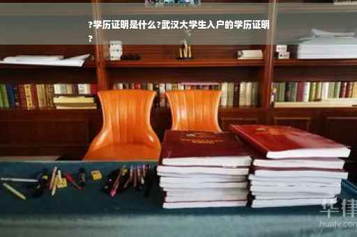 ?学历证明是什么?武汉大学生入户的学历证明
?