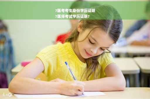 ?医考考生身份学历证明
?医师考试学历证明?