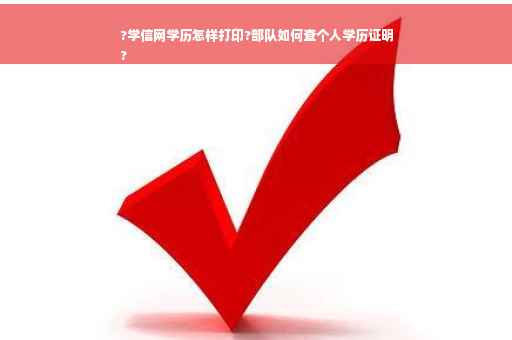 ?学信网学历怎样打印?部队如何查个人学历证明
?