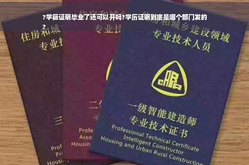 ?学籍证明毕业了还可以开吗?学历证明到底是哪个部门发的
?