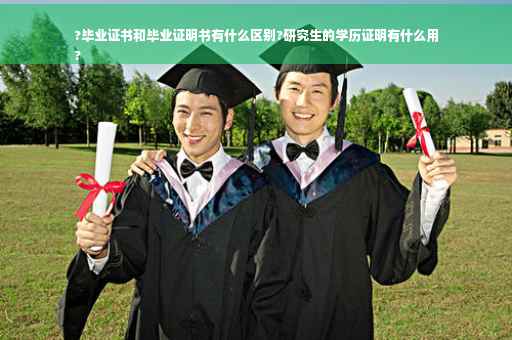 ?毕业证书和毕业证明书有什么区别?研究生的学历证明有什么用
?